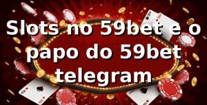 Slots no 59bet e o papo do 59bet telegram 🎰